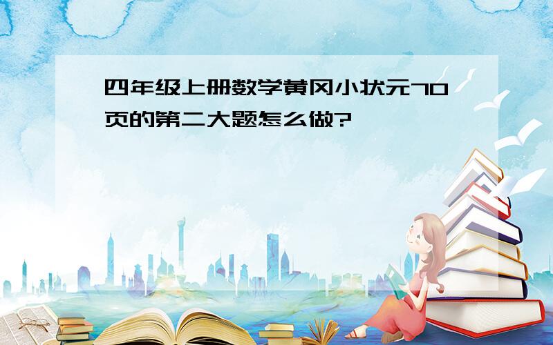 四年级上册数学黄冈小状元70页的第二大题怎么做?