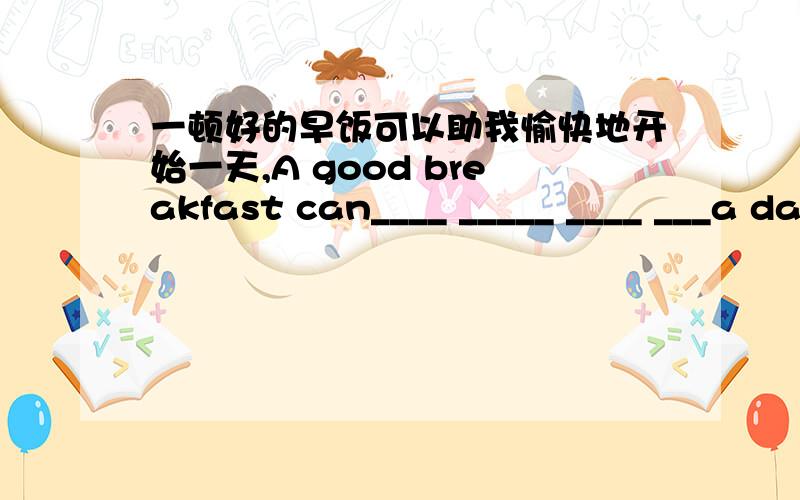 一顿好的早饭可以助我愉快地开始一天,A good breakfast can____ _____ ____ ___a day happily.（4条线）