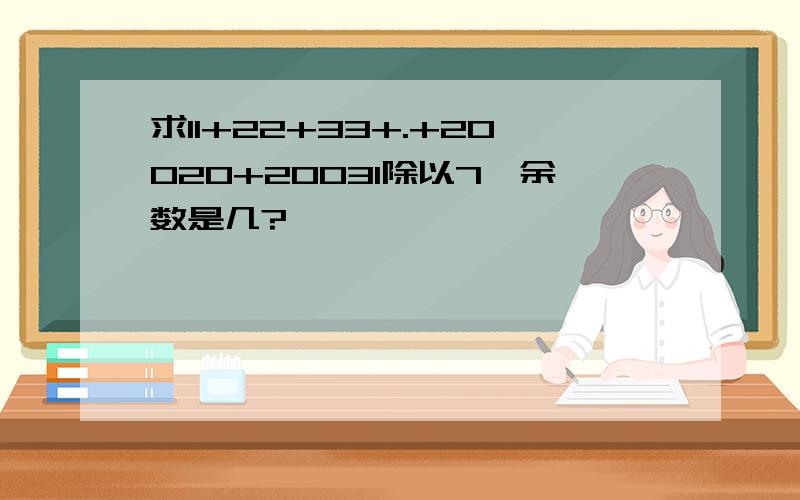 求11+22+33+.+20020+20031除以7,余数是几?