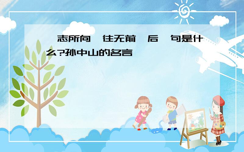 吾志所向一往无前,后一句是什么?孙中山的名言