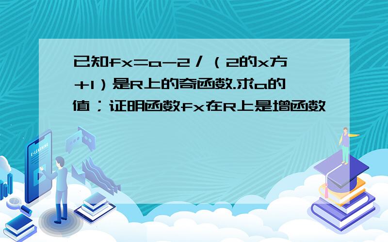 已知fx=a-2／（2的x方＋1）是R上的奇函数.求a的值；证明函数fx在R上是增函数