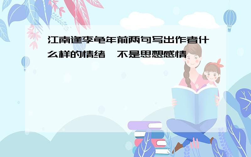 江南逢李龟年前两句写出作者什么样的情绪,不是思想感情