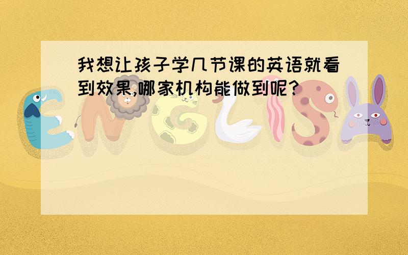 我想让孩子学几节课的英语就看到效果,哪家机构能做到呢?