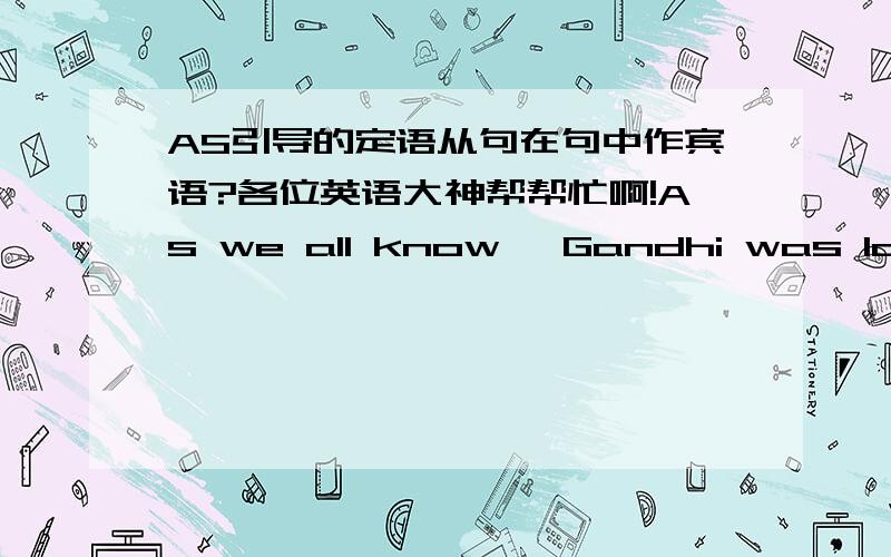 AS引导的定语从句在句中作宾语?各位英语大神帮帮忙啊!As we all know, Gandhi was loved and respected by all Indians.如句所示：as修饰整个句子不是在主句中作宾语吗?we all know as啊?这么理解不就变成了宾