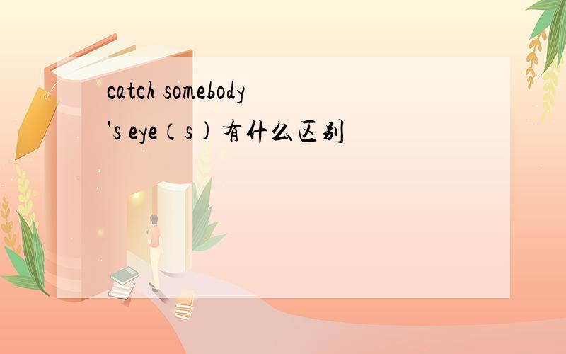 catch somebody's eye（s)有什么区别