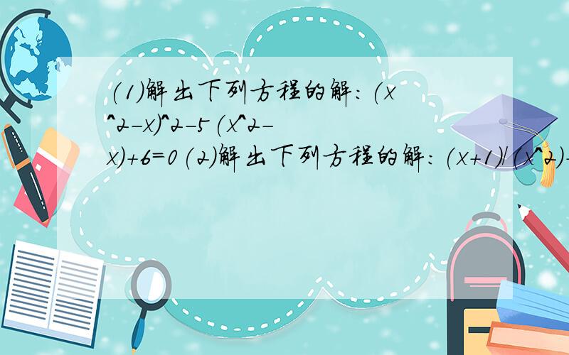 (1)解出下列方程的解:(x^2-x)^2-5(x^2-x)+6=0(2)解出下列方程的解:(x+1)/(x^2)-(2x^2)/(x+1)=1(3)已知xy≠0,且3x^2-2xy-8y^2=0,求x/y的值(4)已知关于x的方程(m-1)x^2-(m-2)x-2m=0.它总是二次方程吗?试求出它的解.我会追