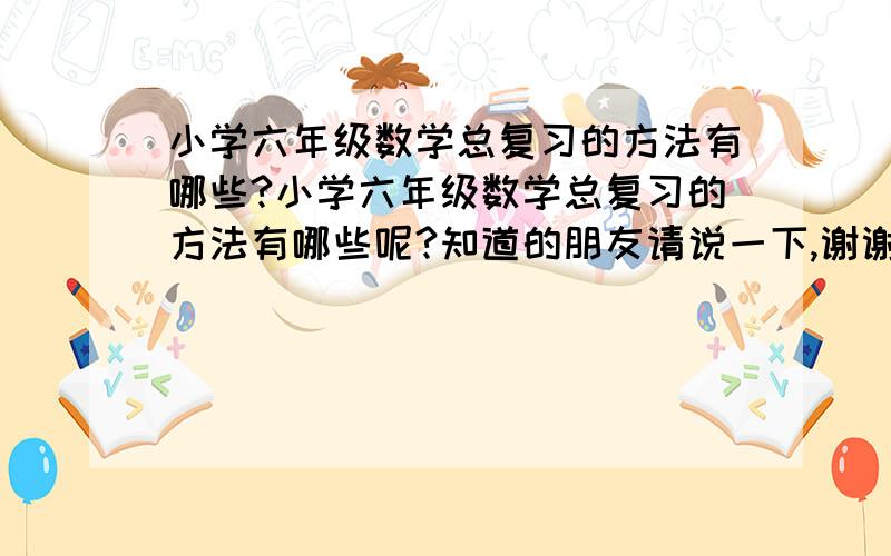 小学六年级数学总复习的方法有哪些?小学六年级数学总复习的方法有哪些呢?知道的朋友请说一下,谢谢啦.