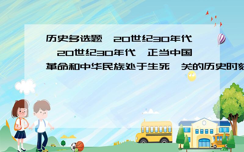 历史多选题,20世纪30年代…20世纪30年代,正当中国革命和中华民族处于生死攸关的历史时刻,在中国的大西北先后发生了两件堪称扭转时局的政治事件下列诗句 A铁流两万五千里B一桥飞架南北,