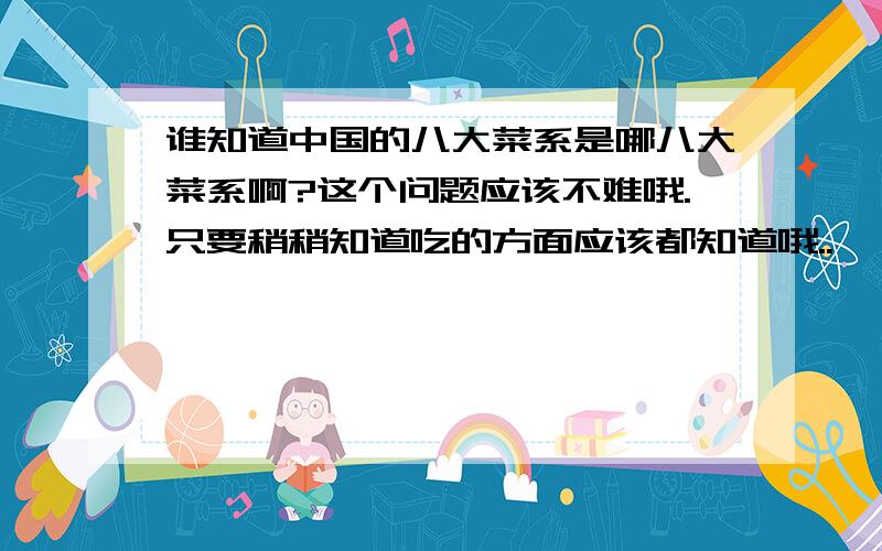 谁知道中国的八大菜系是哪八大菜系啊?这个问题应该不难哦.只要稍稍知道吃的方面应该都知道哦..