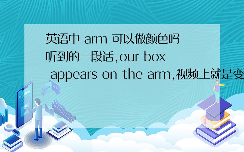 英语中 arm 可以做颜色吗听到的一段话,our box appears on the arm,视频上就是变成橘黄色的,查词典arm 有柚子的意思,会不会代指柚子的颜色呢?因为是听到的所以不能肯定这个单词就是arm,只是发音