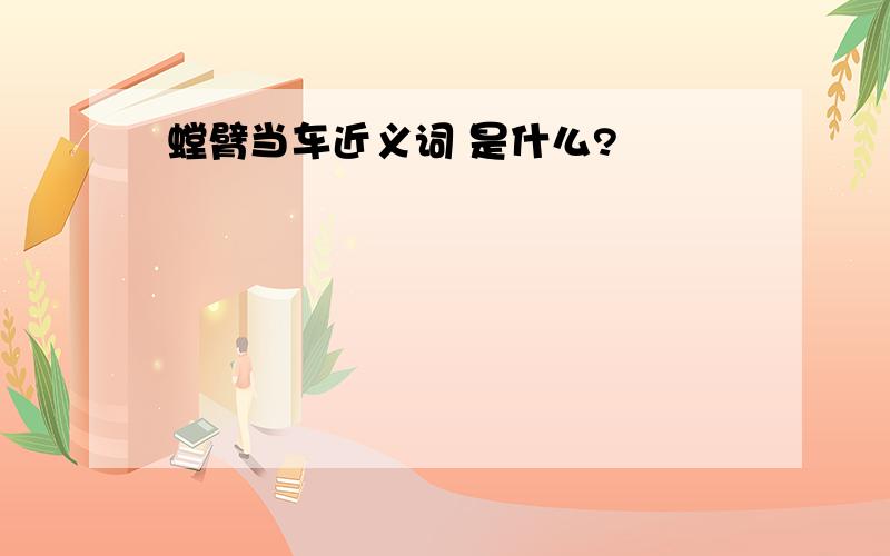 螳臂当车近义词 是什么?