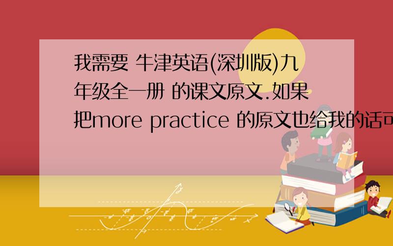 我需要 牛津英语(深圳版)九年级全一册 的课文原文.如果把more practice 的原文也给我的话可以加分.