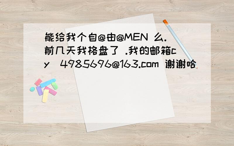 能给我个自@由@MEN 么.前几天我格盘了 .我的邮箱cy_4985696@163.com 谢谢哈