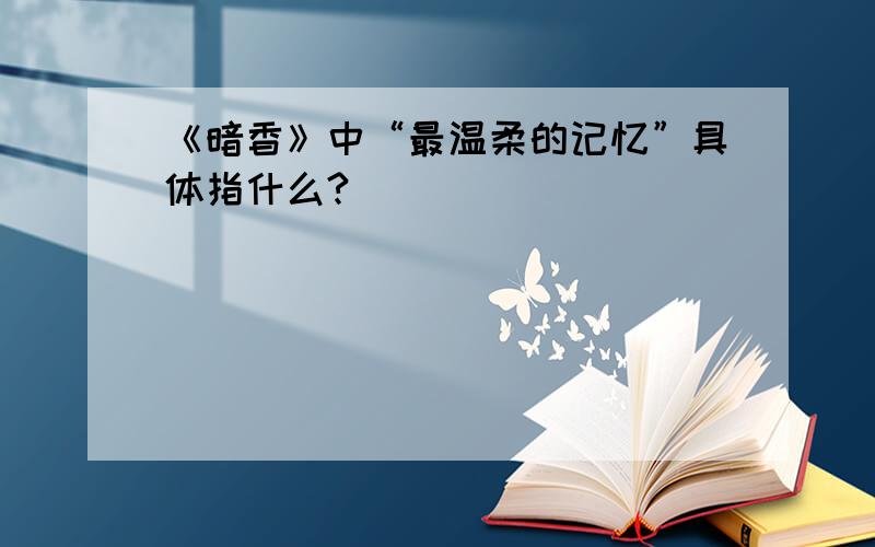 《暗香》中“最温柔的记忆”具体指什么?