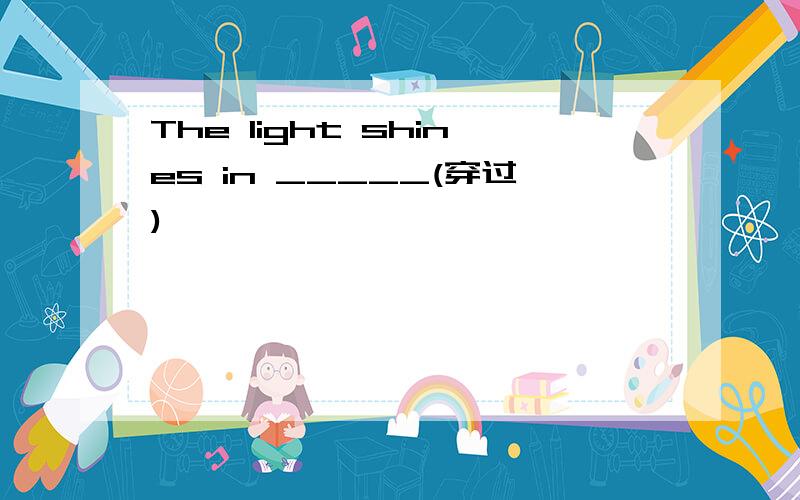 The light shines in _____(穿过)