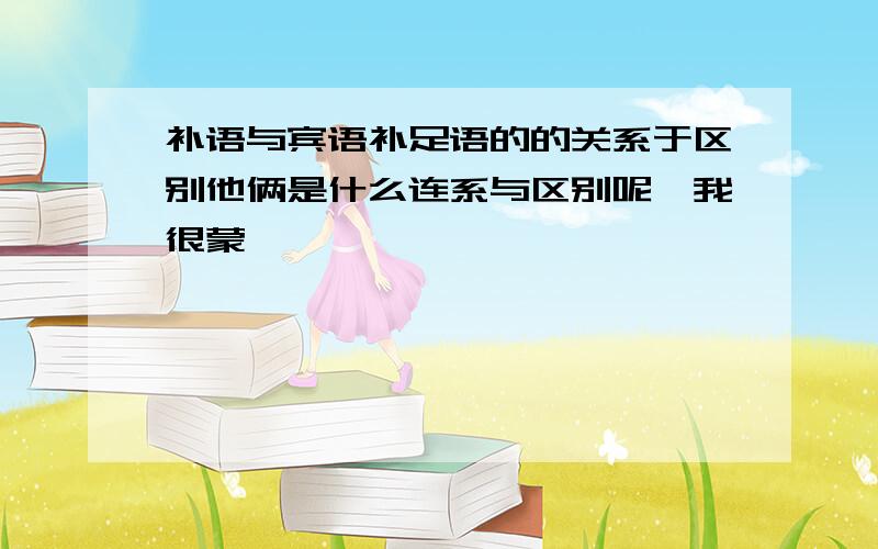 补语与宾语补足语的的关系于区别他俩是什么连系与区别呢,我很蒙