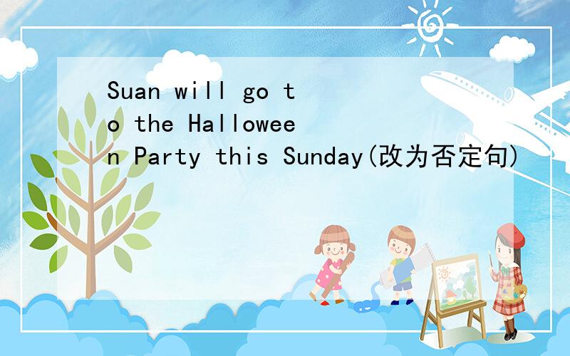 Suan will go to the Halloween Party this Sunday(改为否定句)