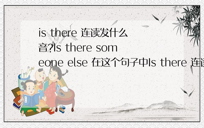 is there 连读发什么音?Is there someone else 在这个句子中Is there 连读发什么音