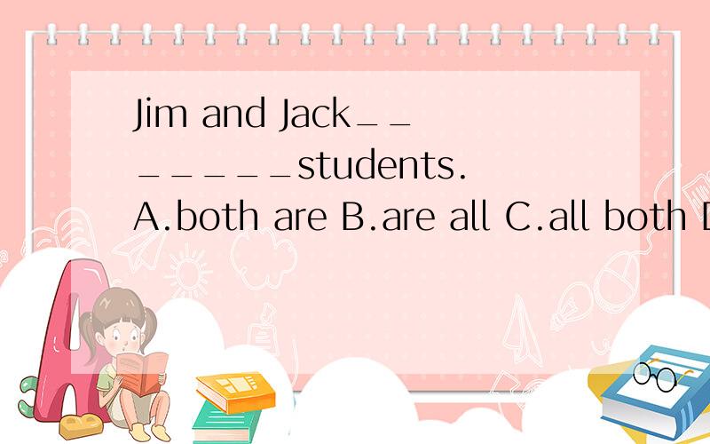 Jim and Jack_______students.A.both are B.are all C.all both D.are both