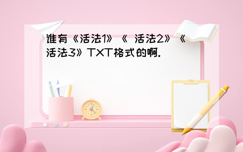 谁有《活法1》《 活法2》《活法3》TXT格式的啊.