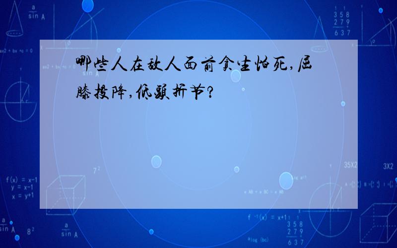 哪些人在敌人面前贪生怕死,屈膝投降,低头折节?