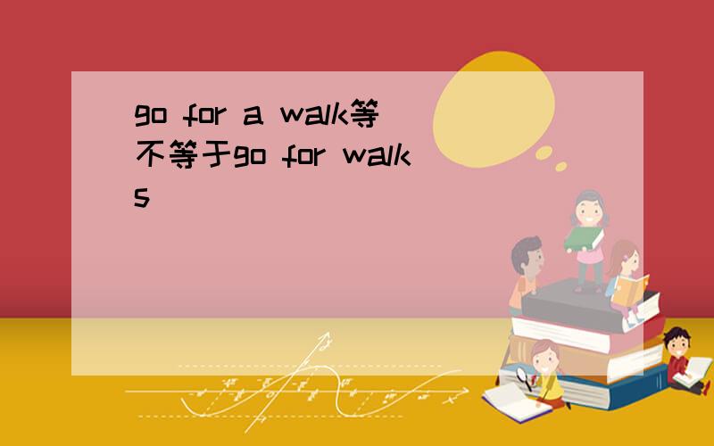 go for a walk等不等于go for walks