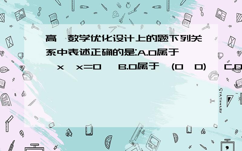 高一数学优化设计上的题下列关系中表述正确的是:A.0属于{x*x=0} B.0属于{(0,0)} C.0属于N