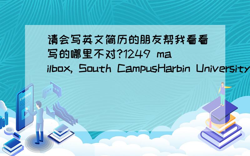 请会写英文简历的朋友帮我看看写的哪里不对?1249 mailbox, South CampusHarbin University of Science and Technology,15008013251l@126.comR*** Zhang                                                                               ObjectiveT