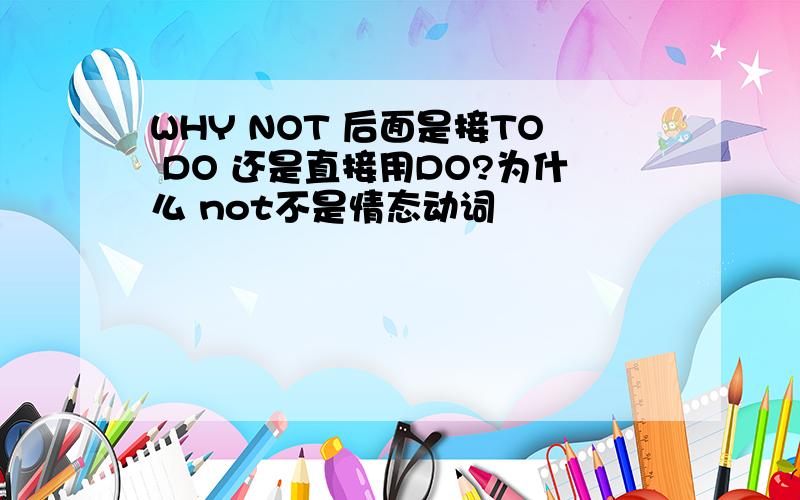 WHY NOT 后面是接TO DO 还是直接用DO?为什么 not不是情态动词