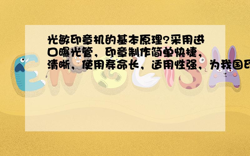 光敏印章机的基本原理?采用进口曝光管，印章制作简单快捷，清晰，使用寿命长，适用性强，为我国印章行业升级换代产品。连续十万次盖印、印面不收缩、不变形，印迹清晰不扩散，印油