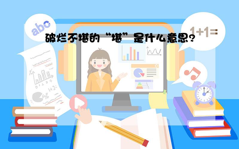 破烂不堪的“堪”是什么意思?