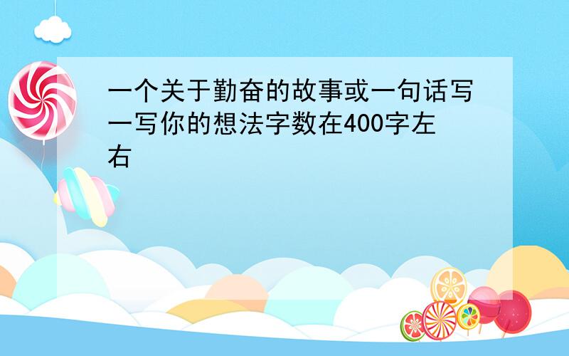 一个关于勤奋的故事或一句话写一写你的想法字数在400字左右