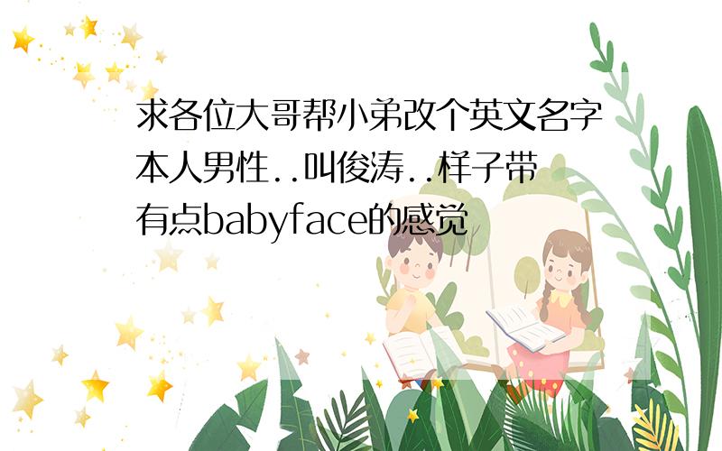 求各位大哥帮小弟改个英文名字本人男性..叫俊涛..样子带有点babyface的感觉