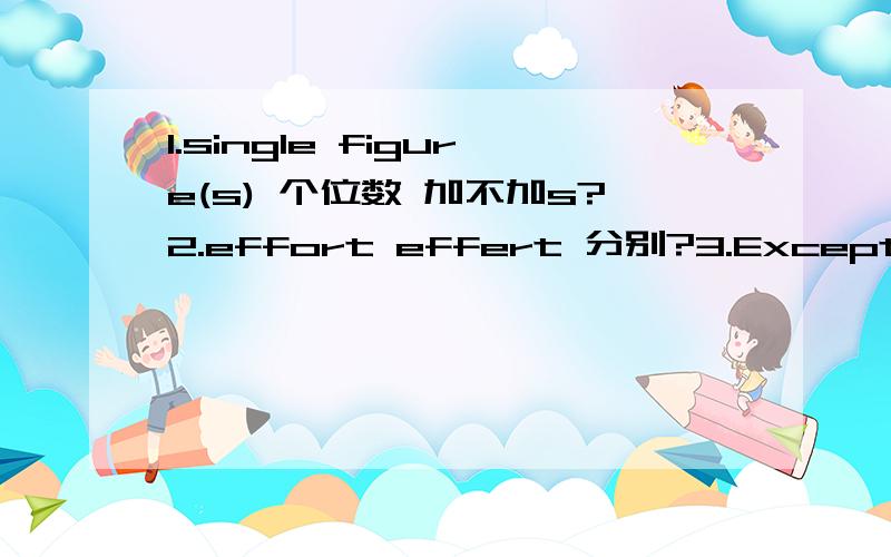 1.single figure(s) 个位数 加不加s?2.effort effert 分别?3.Except in sectors such as banks,supermarkets,cent money is much less frequently used now.4.exchange /change 分别?