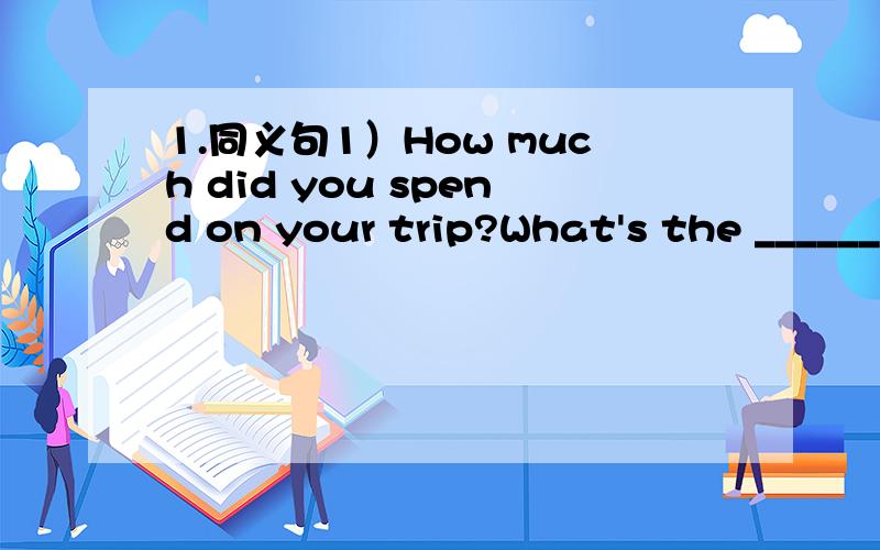 1.同义句1）How much did you spend on your trip?What's the _______________ you trip?2)We can go on a trip to Suzhou by train.We can take ______________ to Suzhou.2.改错1)Man,look like animals and plants,also needs the sun.( )______--- ---------