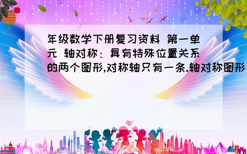 年级数学下册复习资料 第一单元 轴对称：具有特殊位置关系的两个图形,对称轴只有一条.轴对称图形：具有年级数学下册复习资料第一单元轴对称：具有特殊位置关系的两个图形,对称轴只