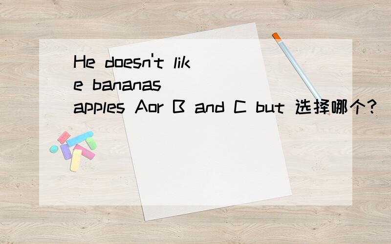 He doesn't like bananas ( ) apples Aor B and C but 选择哪个?