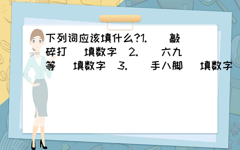 下列词应该填什么?1.（）敲碎打 （填数字）2.（）六九等 （填数字）3.（）手八脚 （填数字）成语接龙：挥洒自（）释重（）荆请（）魁祸（）屈一（指）鹿为（马）到成（功）德圆满