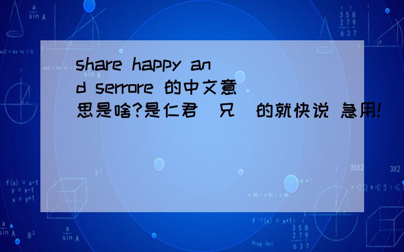 share happy and serrore 的中文意思是啥?是仁君（兄）的就快说 急用!