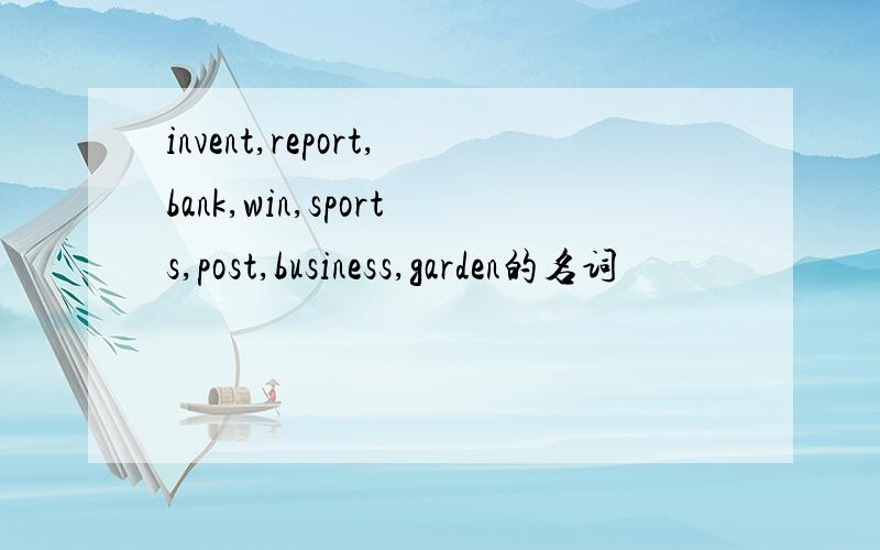 invent,report,bank,win,sports,post,business,garden的名词