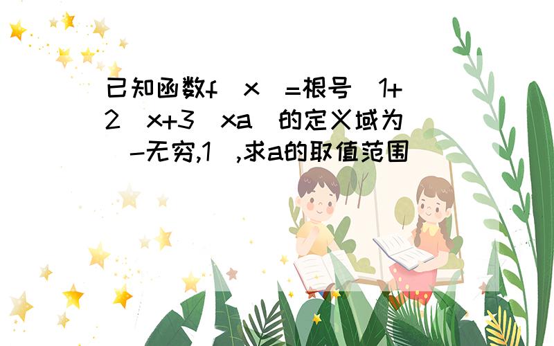 已知函数f(x)=根号(1+2^x+3^xa)的定义域为（-无穷,1],求a的取值范围