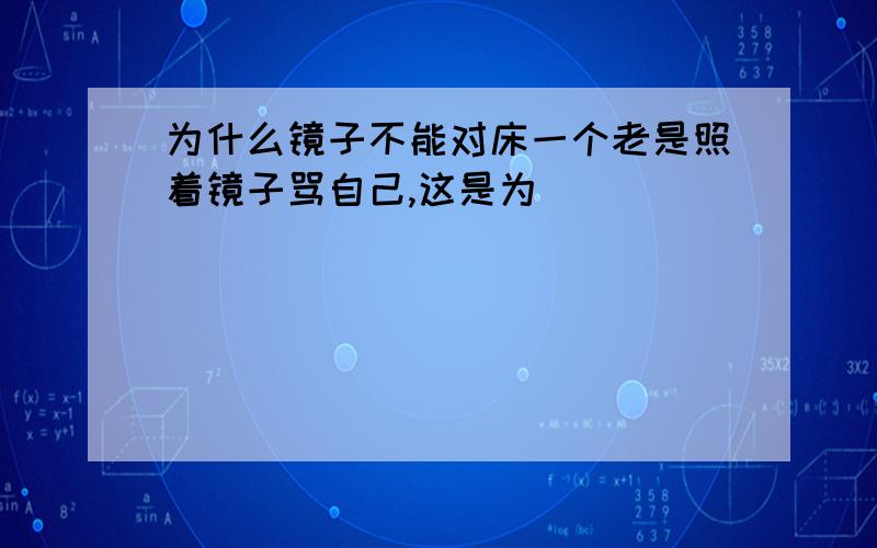 为什么镜子不能对床一个老是照着镜子骂自己,这是为