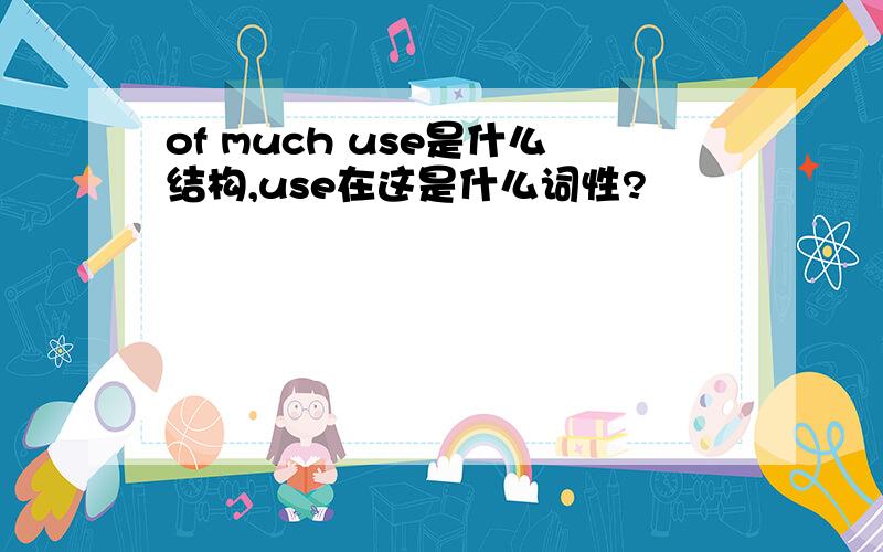 of much use是什么结构,use在这是什么词性?