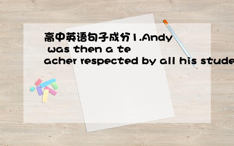 高中英语句子成分1.Andy was then a teacher respected by all his students.2.If the building project completed by the end of this mother is delayed,the construction company will be fined.红体字在句子做什么成分?被动?谓语?非谓语?