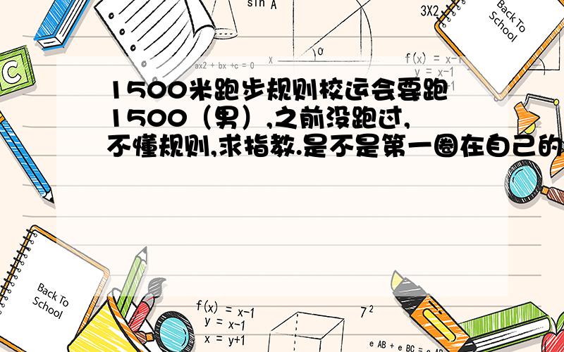 1500米跑步规则校运会要跑1500（男）,之前没跑过,不懂规则,求指教.是不是第一圈在自己的道跑?从第二圈开始就可以插入第一道?有哪些行为是犯规的?