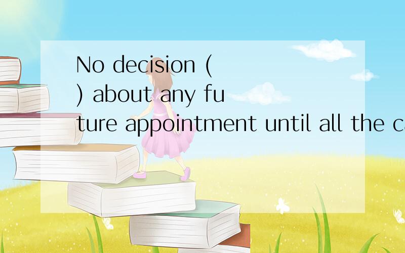 No decision ( ) about any future appointment until all the candidates have been interviewed.A.will be madeB.is madeC.is being madeD.has been made