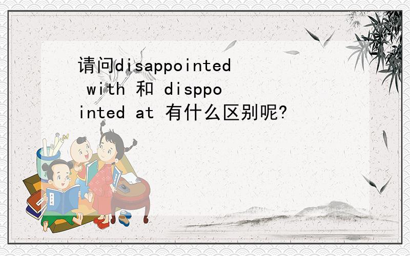 请问disappointed with 和 disppointed at 有什么区别呢?