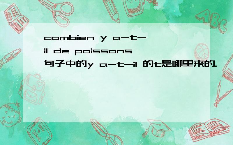 combien y a-t-il de poissons句子中的y a-t-il 的t是哪里来的.