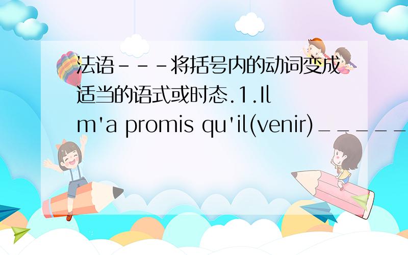 法语---将括号内的动词变成适当的语式或时态.1.Il m'a promis qu'il(venir)______ aujourd'hui.2.Nous(donner)____ un bal demain soir dans cette salle.3.Quand nous quitterons Paris,notre fille(terminer)_____ ses études.4.Si un jour je ga