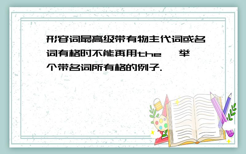 形容词最高级带有物主代词或名词有格时不能再用the ,举个带名词所有格的例子.